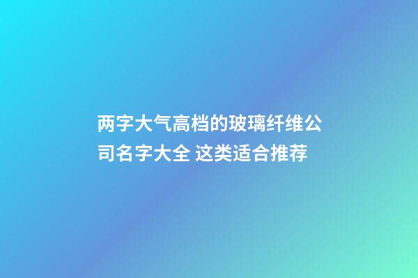 两字大气高档的玻璃纤维公司名字大全 这类适合推荐-第1张-公司起名-玄机派